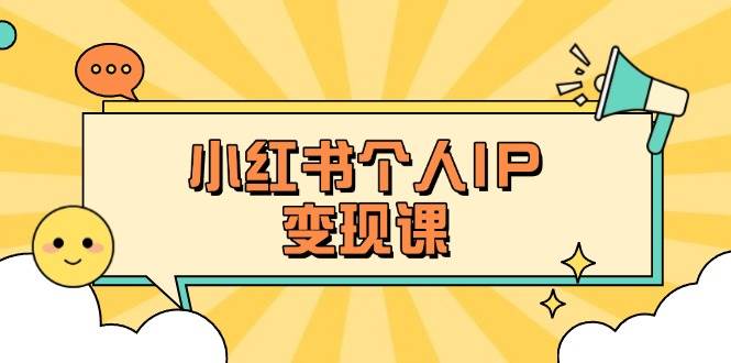 小红书个人变现课:精准人设定位+爆款选题拆解,教你打造百万流量账号秘籍