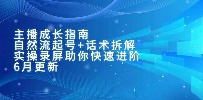 (15049期)主播成长指南:自然流起号+话术拆解,实操录屏助你快速进阶(6月更新)